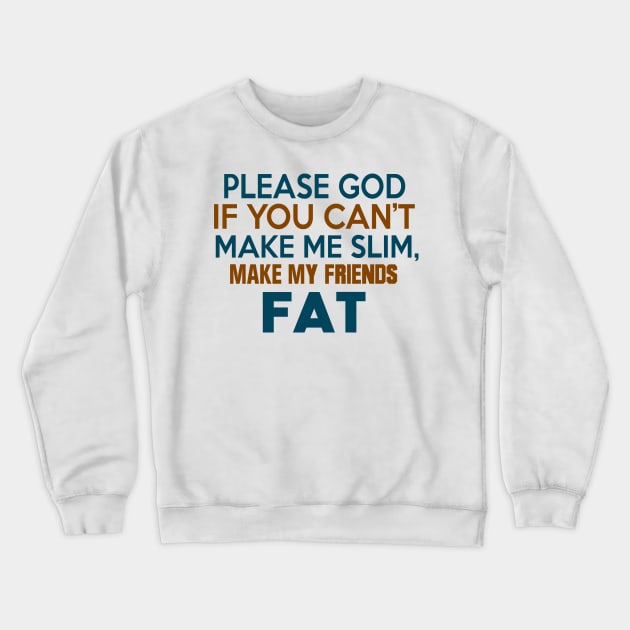 PLEASE GOD IF YOU CANT MAKE ME SLIM MAKE MY FRIENDS FAT Crewneck Sweatshirt by MarkBlakeDesigns